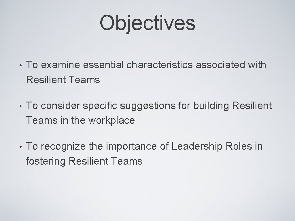 Objectives • To examine essential characteristics associated with Resilient Teams • To consider specific