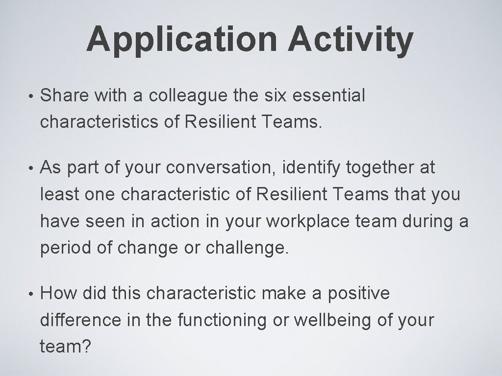 Application Activity • Share with a colleague the six essential characteristics of Resilient Teams.