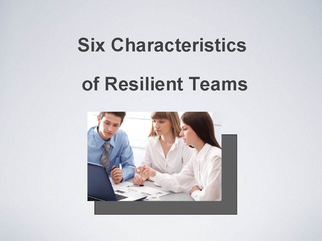 Six Characteristics of Resilient Teams 