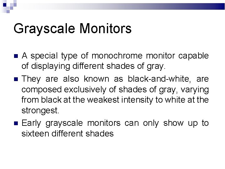 Grayscale Monitors A special type of monochrome monitor capable of displaying different shades of