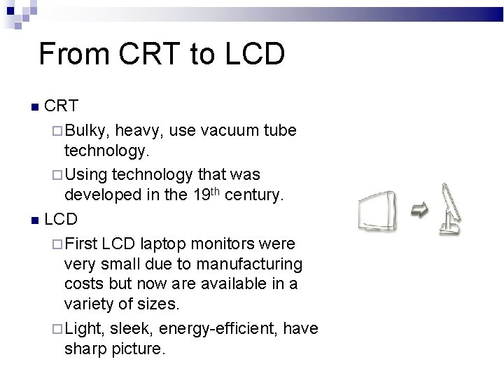 From CRT to LCD CRT Bulky, heavy, use vacuum tube technology. Using technology that