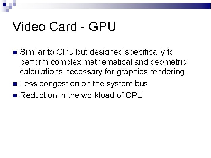 Video Card - GPU Similar to CPU but designed specifically to perform complex mathematical