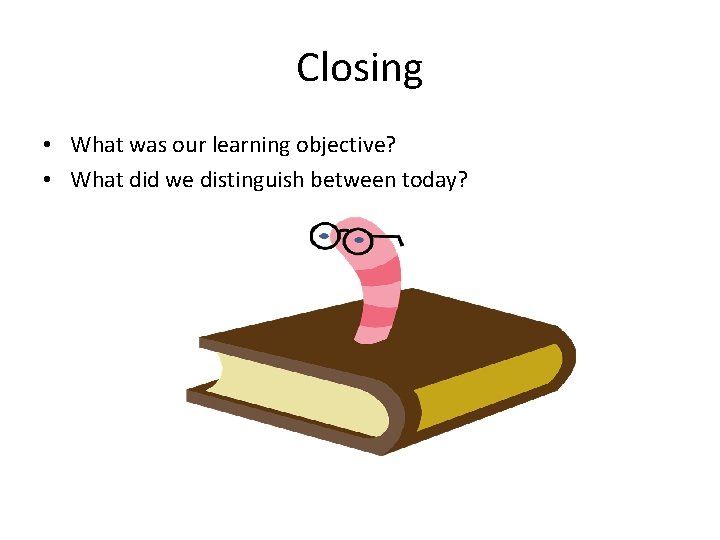 Closing • What was our learning objective? • What did we distinguish between today?