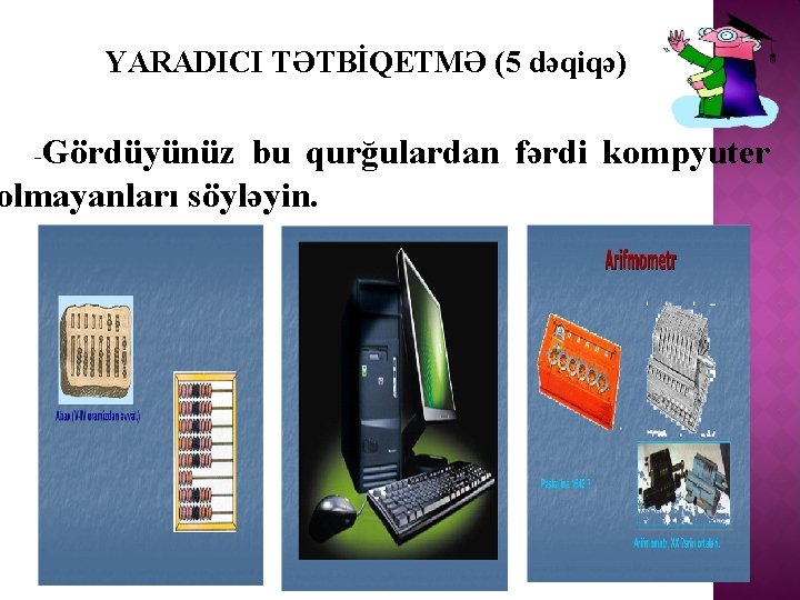 YARADICI TƏTBİQETMƏ (5 dəqiqə) Gördüyünüz bu qurğulardan fərdi kompyuter olmayanları söyləyin. - 