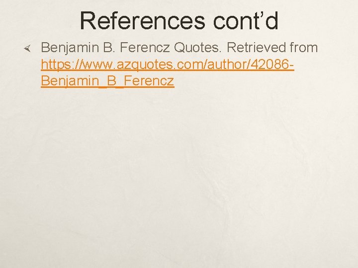 References cont’d Benjamin B. Ferencz Quotes. Retrieved from https: //www. azquotes. com/author/42086 Benjamin_B_Ferencz 