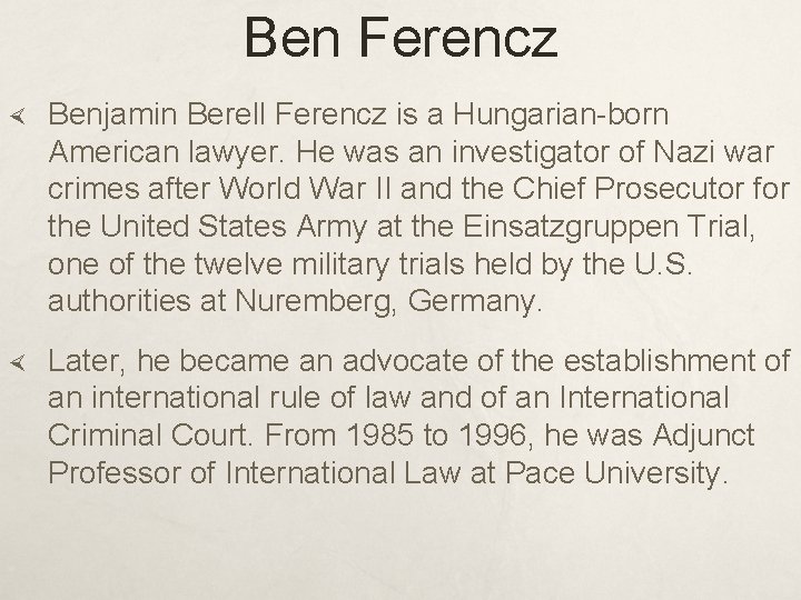 Ben Ferencz Benjamin Berell Ferencz is a Hungarian-born American lawyer. He was an investigator