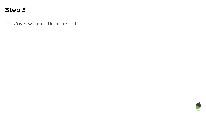 Step 5 1. Cover with a little more soil 