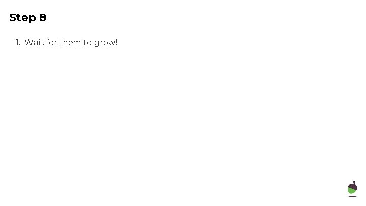 Step 8 1. Wait for them to grow! 