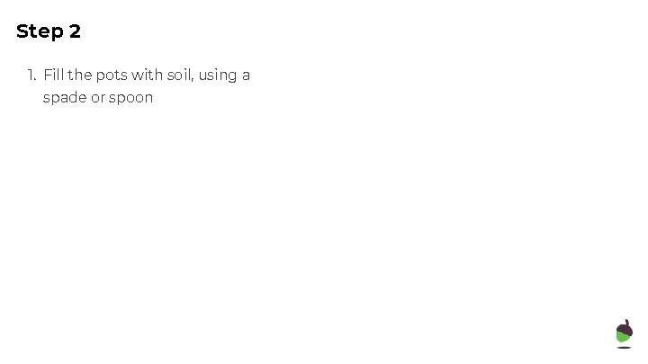 Step 2 1. Fill the pots with soil, using a spade or spoon 