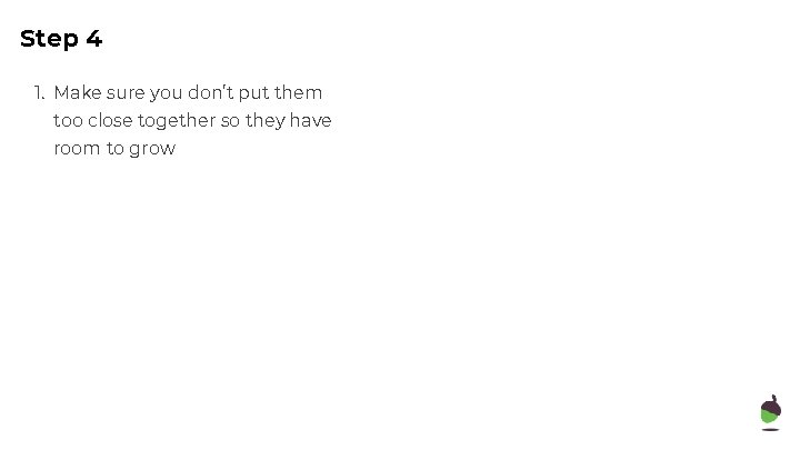 Step 4 1. Make sure you don’t put them too close together so they