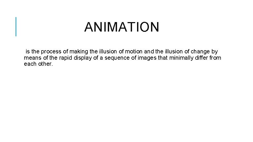 ANIMATION is the process of making the illusion of motion and the illusion of