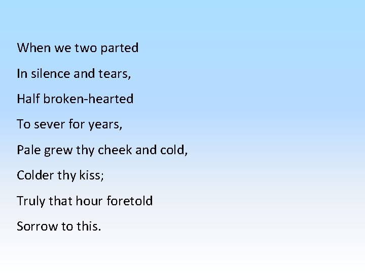 When we two parted In silence and tears, Half broken-hearted To sever for years,