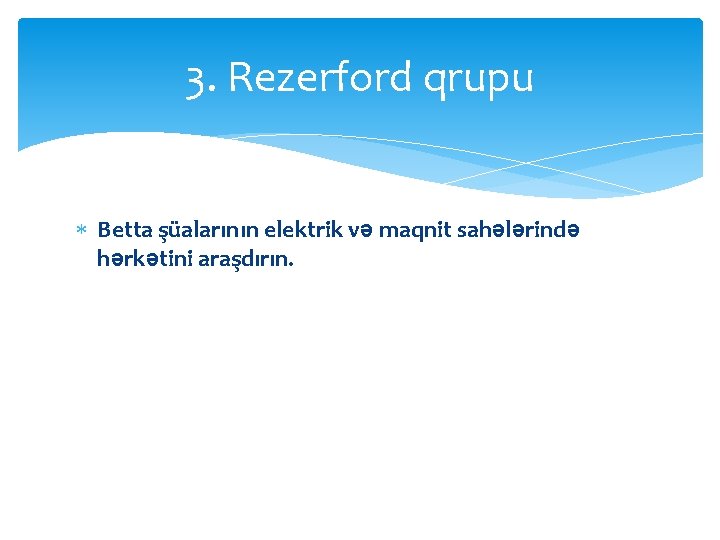 3. Rezerford qrupu Betta şüalarının elektrik və maqnit sahələrində hərkətini araşdırın. 