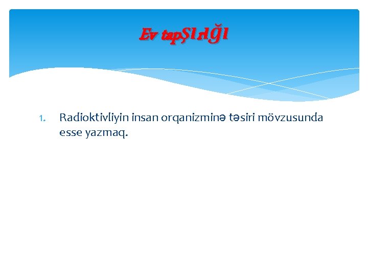 Ev tapşırığı 1. Radioktivliyin insan orqanizminə təsiri mövzusunda esse yazmaq. 