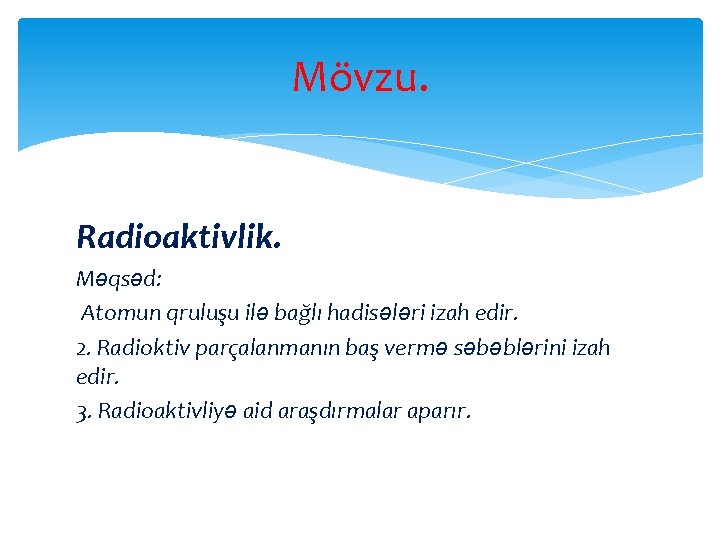 Mövzu. Radioaktivlik. Məqsəd: Atomun qruluşu ilə bağlı hadisələri izah edir. 2. Radioktiv parçalanmanın baş