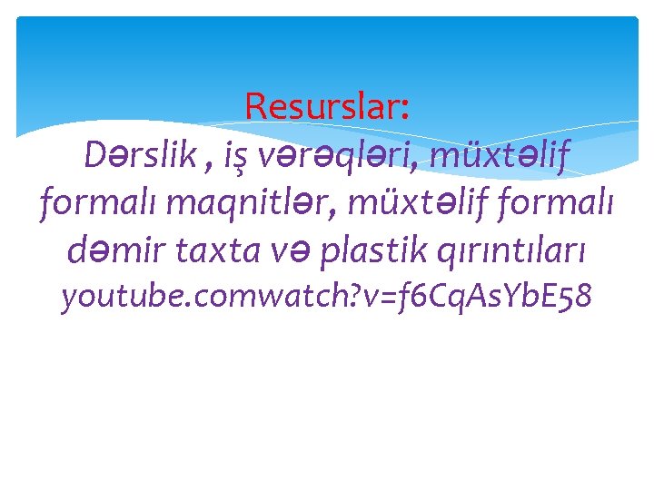 Resurslar: Dərslik , iş vərəqləri, müxtəlif formalı maqnitlər, müxtəlif formalı dəmir taxta və plastik