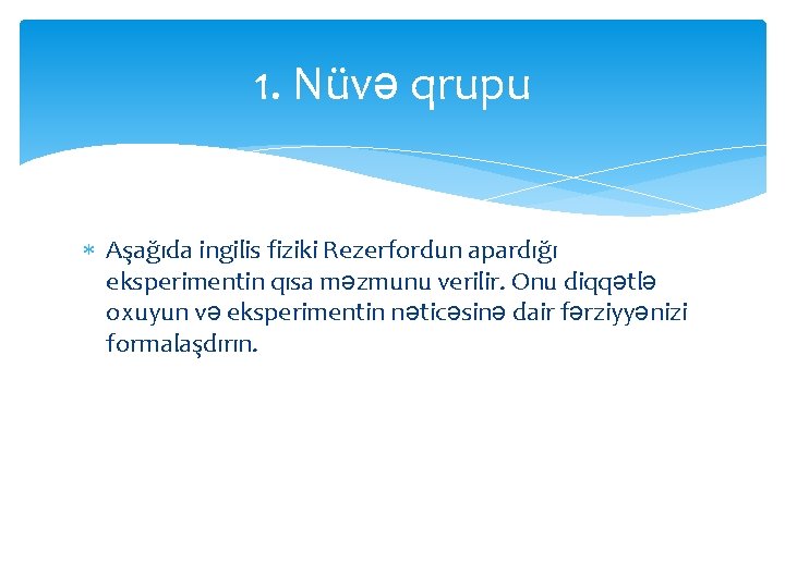 1. Nüvə qrupu Aşağıda ingilis fiziki Rezerfordun apardığı eksperimentin qısa məzmunu verilir. Onu diqqətlə