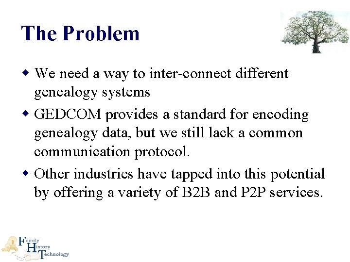 The Problem w We need a way to inter-connect different genealogy systems w GEDCOM