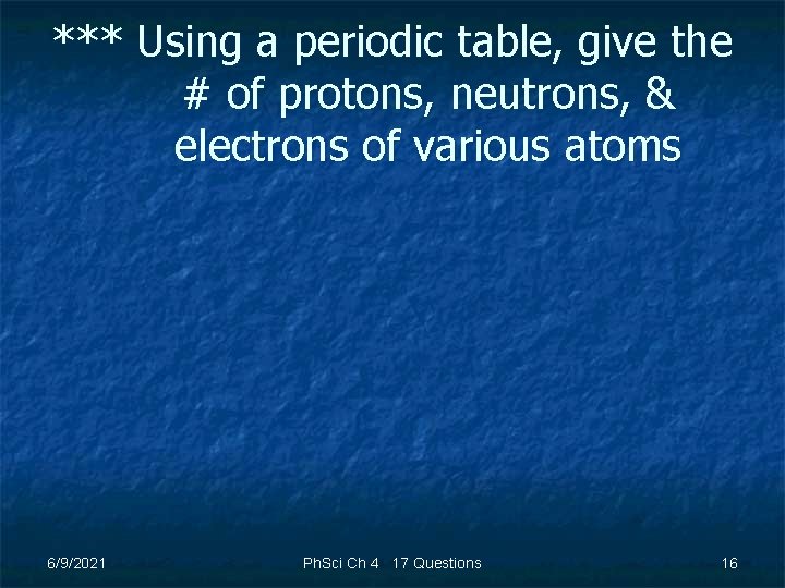 *** Using a periodic table, give the # of protons, neutrons, & electrons of