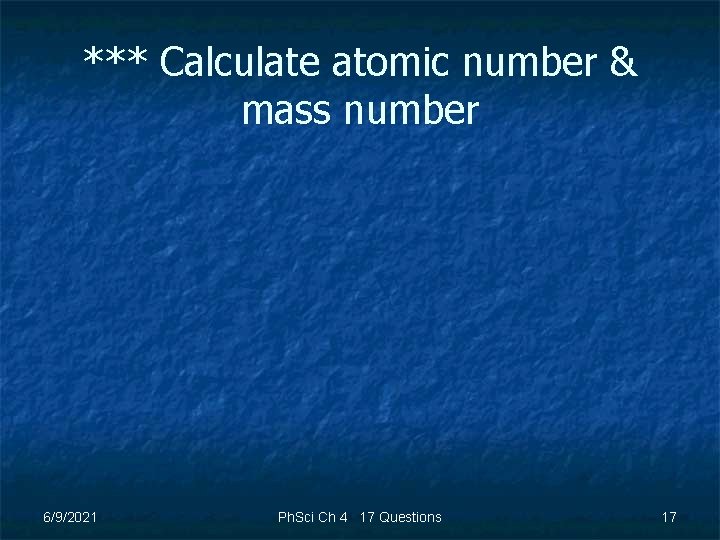 *** Calculate atomic number & mass number 6/9/2021 Ph. Sci Ch 4 17 Questions