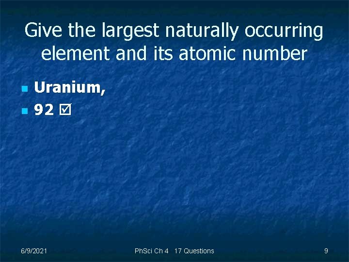 Give the largest naturally occurring element and its atomic number n n Uranium, 92