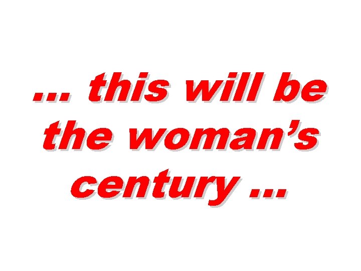 … this will be the woman’s century … 