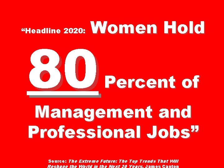 “Headline 2020: Women Hold 80 Percent of Management and Professional Jobs” Source: The Extreme