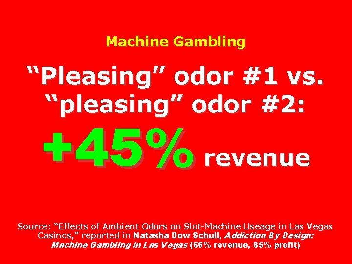 Machine Gambling “Pleasing” odor #1 vs. “pleasing” odor #2: +45% revenue Source: “Effects of