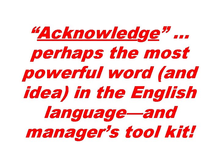 “Acknowledge” … perhaps the most powerful word (and idea) in the English language—and manager’s