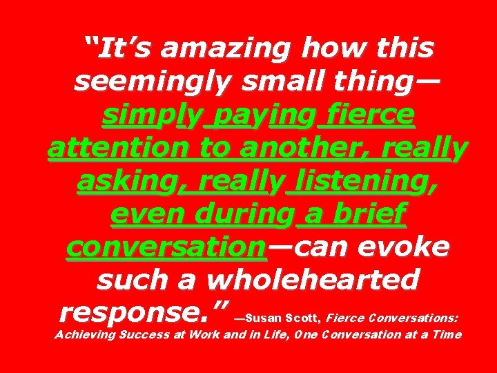 “It’s amazing how this seemingly small thing— simply paying fierce attention to another, really
