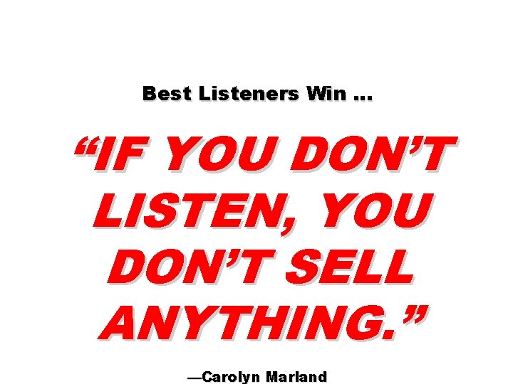 Best Listeners Win … “IF YOU DON’T LISTEN, YOU DON’T SELL ANYTHING. ” —Carolyn