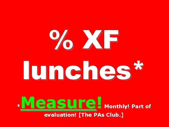 % XF lunches* Measure! * Monthly! Part of evaluation! [The PAs Club. ] 