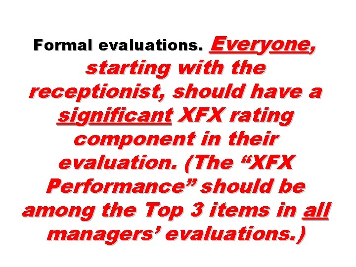 Formal evaluations. Everyone, starting with the receptionist, should have a significant XFX rating component