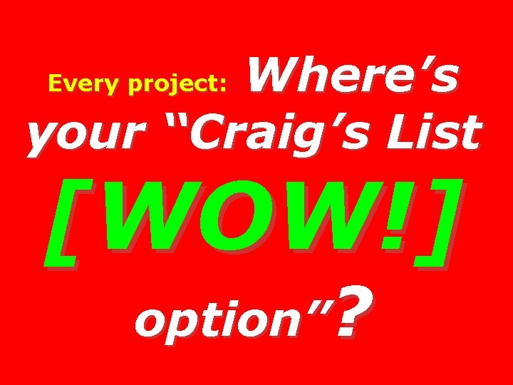 Where’s your “Craig’s List Every project: [WOW!] option”? 