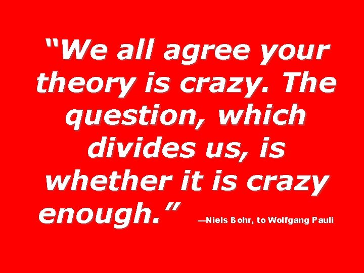 “We all agree your theory is crazy. The question, which divides us, is whether