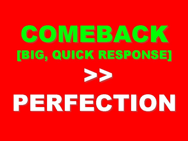 COMEBACK [BIG, QUICK RESPONSE] >> PERFECTION 