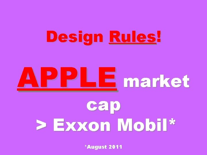 Design Rules! APPLE market cap > Exxon Mobil* *August 2011 