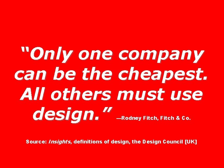 “Only one company can be the cheapest. All others must use design. ” —Rodney