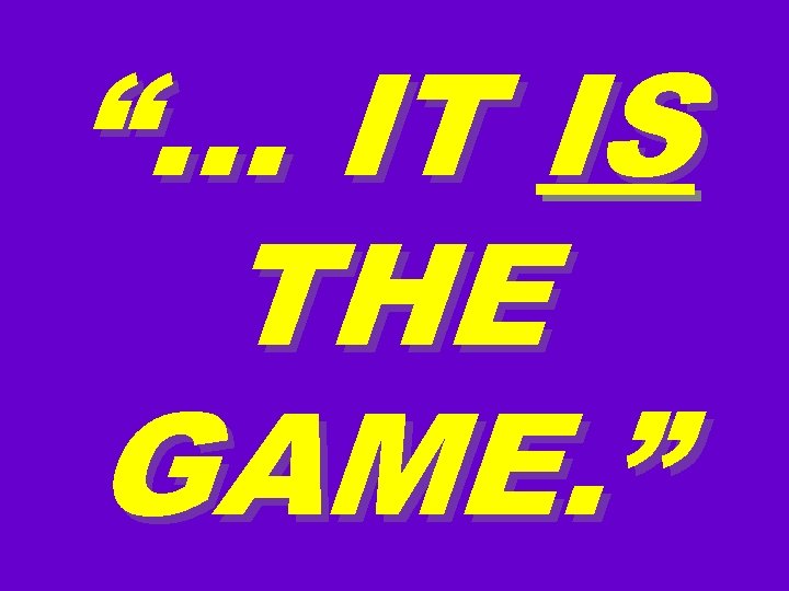 “… IT IS THE GAME. ” 