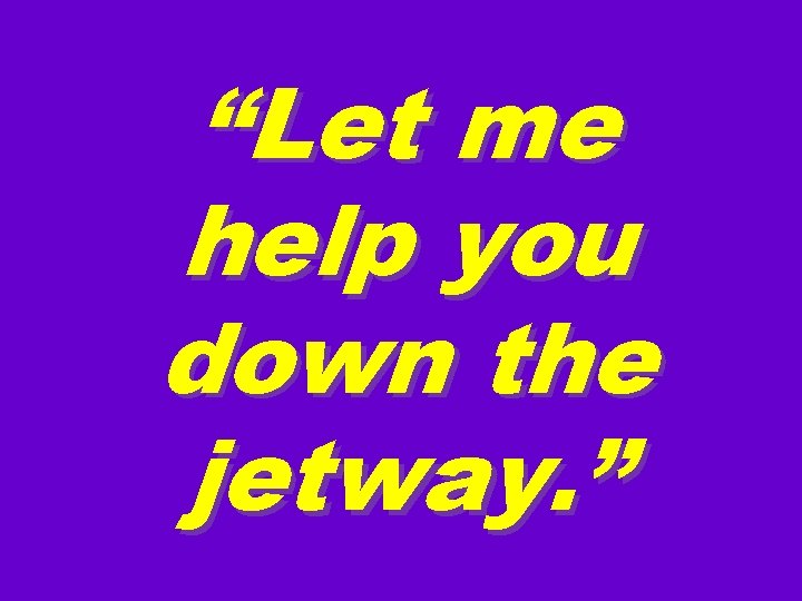 “Let me help you down the jetway. ” 