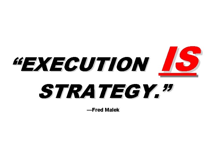 IS “EXECUTION STRATEGY. ” —Fred Malek 