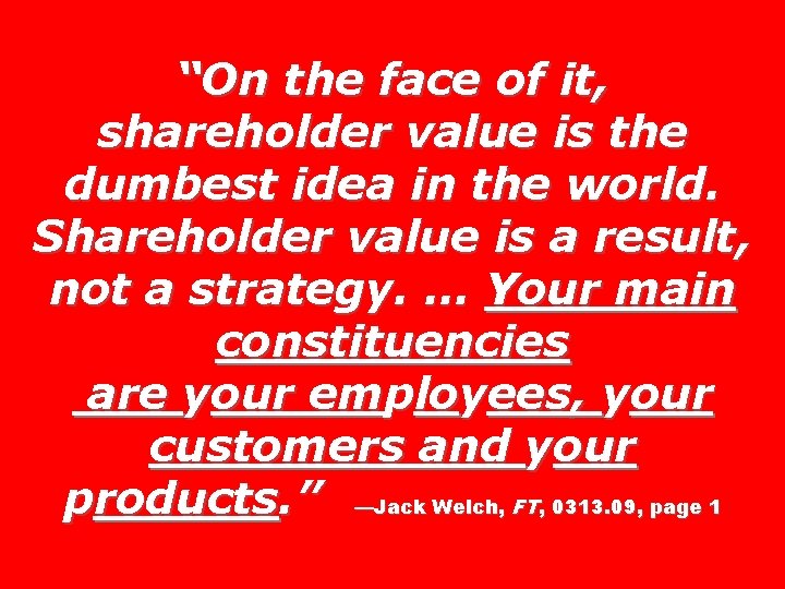 “On the face of it, shareholder value is the dumbest idea in the world.