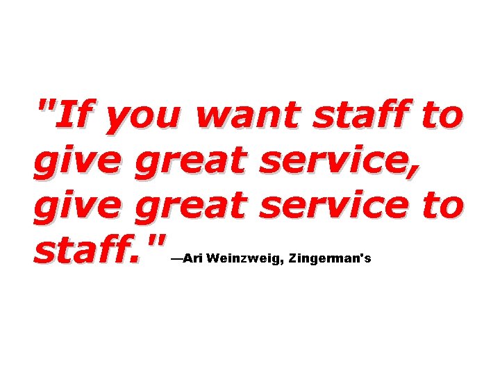 "If you want staff to give great service, give great service to staff. "