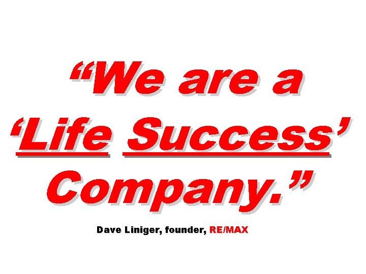 “We are a ‘Life Success’ Company. ” Dave Liniger, founder, RE/MAX 