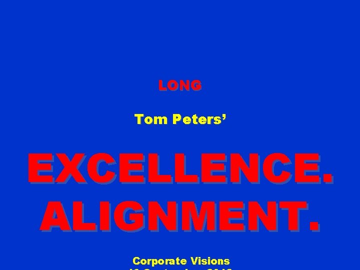 LONG Tom Peters’ EXCELLENCE. ALIGNMENT. Corporate Visions 