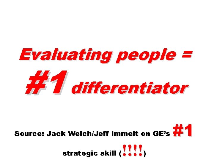 Evaluating people = #1 differentiator Source: Jack Welch/Jeff Immelt on GE’s !!!!) strategic skill