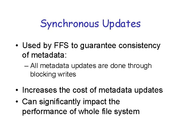 Synchronous Updates • Used by FFS to guarantee consistency of metadata: – All metadata