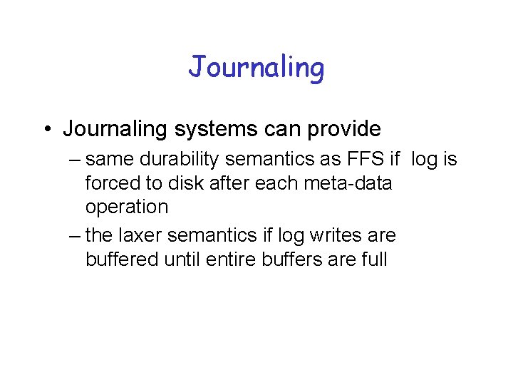 Journaling • Journaling systems can provide – same durability semantics as FFS if log