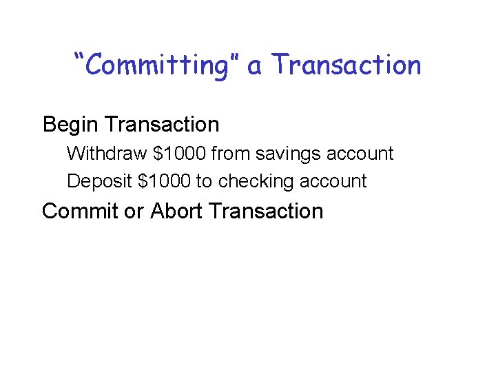 “Committing” a Transaction Begin Transaction Withdraw $1000 from savings account Deposit $1000 to checking