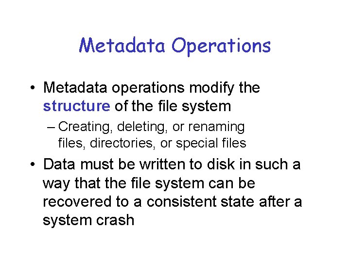 Metadata Operations • Metadata operations modify the structure of the file system – Creating,